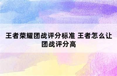 王者荣耀团战评分标准 王者怎么让团战评分高